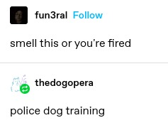 fun3ral: smell this or you're fired 

thedogopera: police dog training