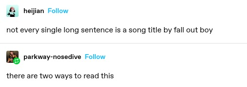 heijian: not every single long sentence is a song title by fall out boy 

parkway-nosedive: there are two ways to read this
