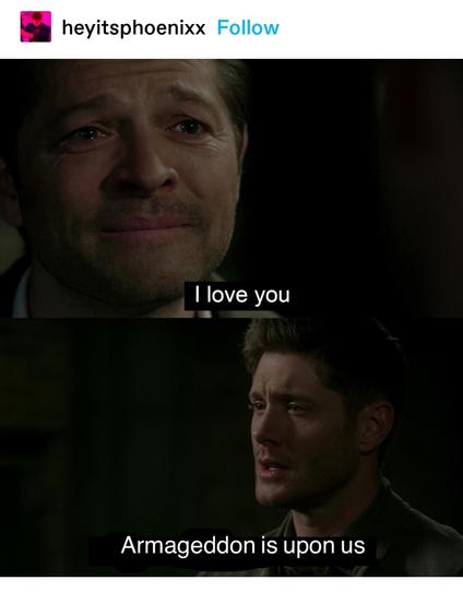 heyitsphoenixx: supernatural meme
Castiel: I love you
Dean: Armageddon is upon us