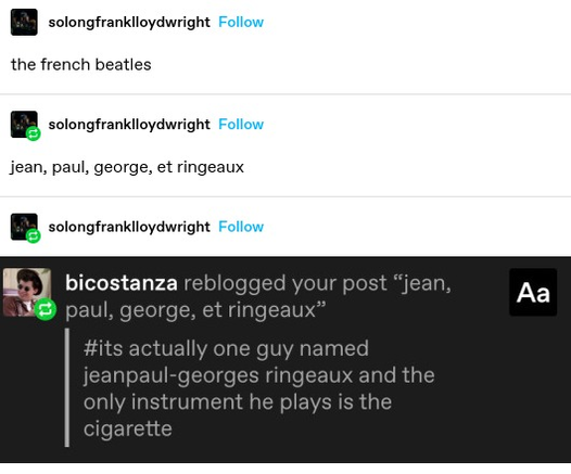 solongfranklloydwright: the french beatles

jean, paul, george, et ringeaux

bicostanza: its actually one guy named jeanpaul-georges ringeaux and the only instrument he plays is the cigarette