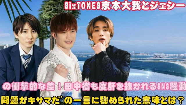 SixTONES京本大我とジェシーの衝撃的な差！田中樹も度肝を抜かれるSNS騒動 ── '問題がキサマだ'の一言に秘められた意味とは？