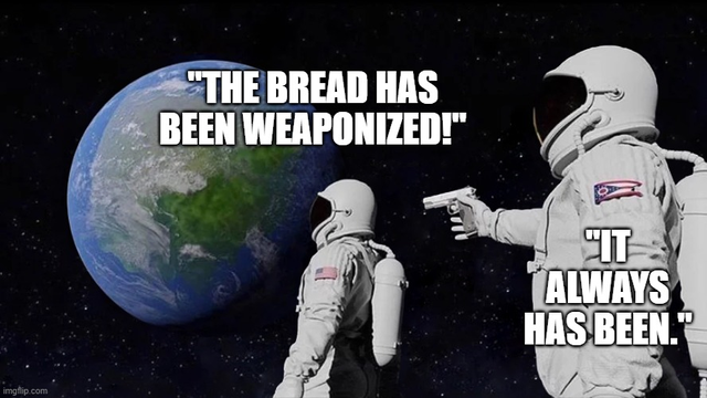 Two people in space suits. One says "The bread has been weaponized!" The other, pointing a gun at the first's back, says "It always has been."