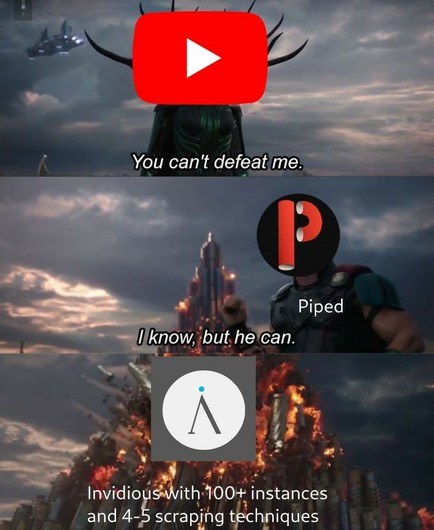 YouTube: You can't defeat me.
Piped: I know, but he can.
Invidious with 100+ instances and 4-5 scraping techniques