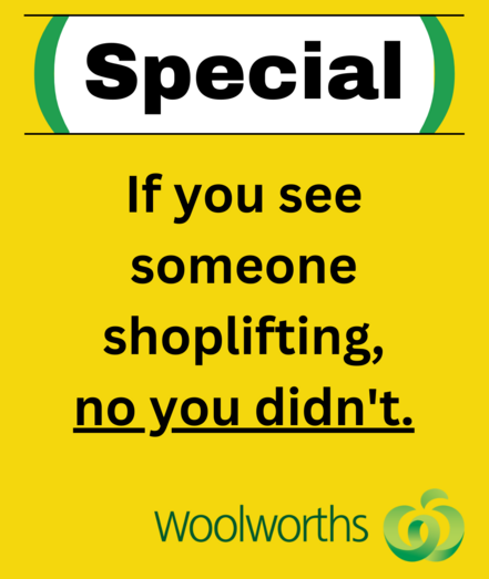 SPECIAL
If you see 
someone shoplifting, 
no you didn't. 
Woolworths