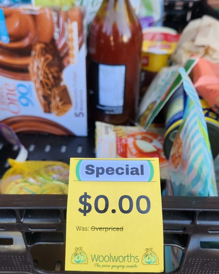 TEXT:
(special) 
$0.00 
Was: Overpriced 
Woolworths
The Price Gouging People