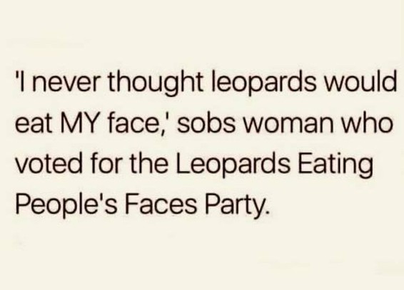 'I never thought leopards would eat MY face" said woman who voted for the Leopards Eating People's Faces Party'