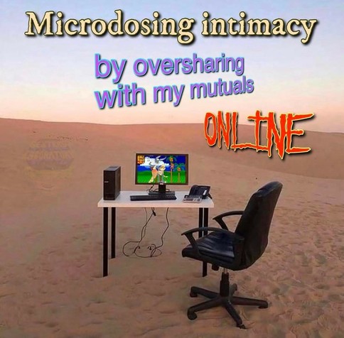 Meme photo of a computer desk, computer, and chair sitting in a dessert. Above the photo is text that reads, "Microdosing intimacy by oversharing with my mutuals online."