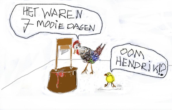 Een kleurig haantje staat achter een houtblok met daarop een guillotine. Rechts van hem een geel kuiken.
Kuiken: Oom Hendrik!?
Haantje: Het waren 7 mooie dagen.