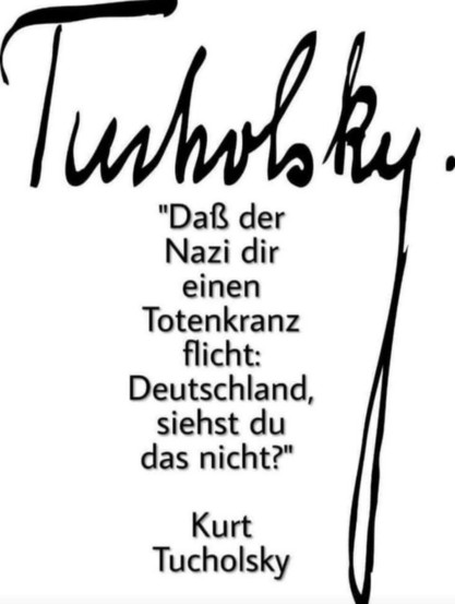 Weißes Blatt mit Text:"Daß der Nazi dir einen Totenkranz flicht: Deutschland,
siehst du das nicht?"
Von :
Kurt Tucholsky