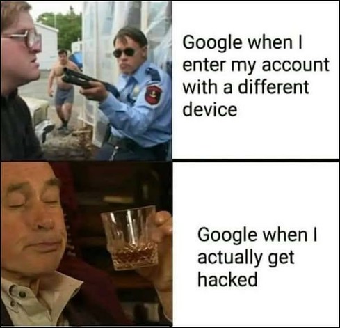 A two-panel meme. The top panel shows a police officer aggressively pointing a gun, captioned "Google when I enter my account with a different device." The bottom panel shows a relaxed man sipping a drink, captioned "Google when I actually get hacked."