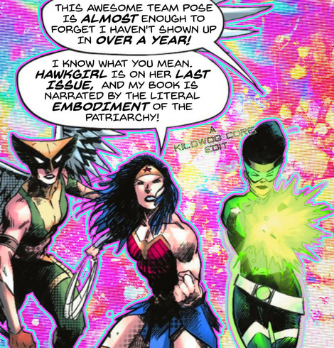 In a comic panel Hawkgirl, Wonder Woman, and Green Lantern Sojourner Mullein make dramatic combat poses. Sojourner says, "This awesome team pose is almost enough to forget I haven't shown up in over a year!" Wonder Woman says, "I know what you mean. Hawkgirl is on her last issue, and my book is narrated by the literal embodiment of the Patriarchy!" A caption reads "A Kilowog-core Edit".