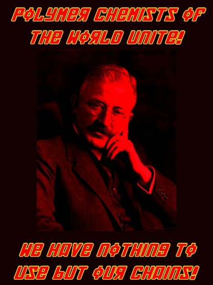 A picture of Nobel Prize winning polymer chemist Herman Staudinger halftoned in red. Above, in a pseudo-Soviet font it reads "Polymer Chemists of the World Unite!". Below it reads "We Have Nothing to Use But Our Chains!"