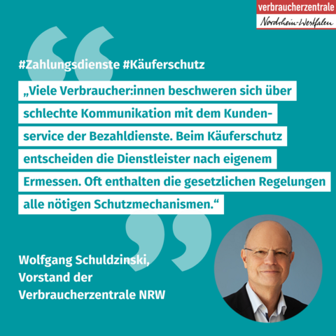 Logo der Verbraucherzentrale Nordrhein-Westfalen, Portrait von Wolfgang Schuldzinski, Vorstand der Verbraucherzentrale NRW und Text: "#Zahlungsdienste #Käuferschutz Viele Verbraucher:innen beschweren sich über schlechte Kommunikation mit dem Kundenservice der Bezahldienste. Beim Käuferschutz entscheiden die Dienstleister nach eigenem Ermessen. Oft enthalten die gesetzlichen Regelungen alle nötigen Schutzmechanismen."