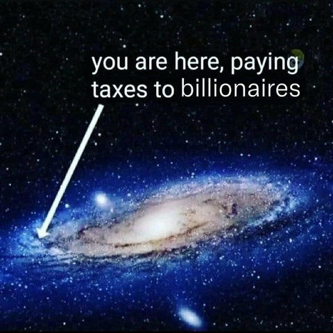 An image of a spiral galaxy in space, likely the Milky Way or Andromeda, with a white arrow pointing to a tiny spot on the outer edge. The text above reads:

“You are here, paying taxes to billionaires.”