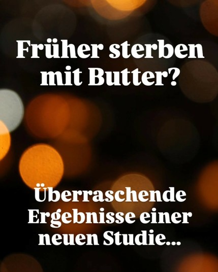 Früher sterben mit Butter?

Überraschende Ergebnisse einer neuen Studie...