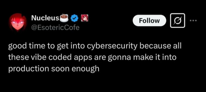 good time to get into cybersecurity because all these vibe coded apps are gonna make it into production soon enough