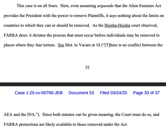 Even assuming arguendo that the Alien Enemies Act provides the President with the power to remove Plaintiffs, it says nothing about the limits on countries to which they can or should be removed. As the Huisha-Huisha court observed, FARRA does: it dictates the process that must occur before individuals may be removed to places where they fear torture.… Since both statutes can be given meaning, the Court must do so, and FARRA protections are likely available to those removed under the Act.