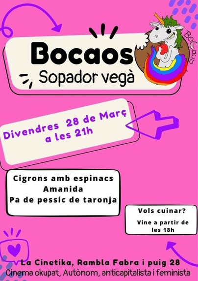 Cartell pel sopador de bocaos del divendres 28 de març.

menú: 
- cigrons amb espinacs
- amanida
- pa de pessic de taronja

servirem el sopar a les 21h, es pot venir a ajudar a les 18, a La Cinètika, Rambla de Fabra i Puig 28, cinema okupat, autònom, anticapitalista i feminista