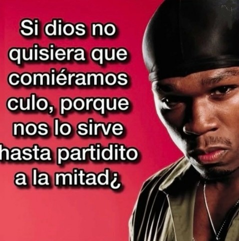 Si dios no quisiera que comieramos culo, porque nos lo sirve hasta partidito a la mitad?
Con foto de 50 cent (por algun motivo que no logro decifrar)