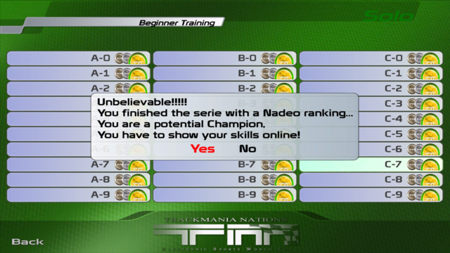 Trackmania Nations ESWC Beginner training being completed with all author medals from Nadeo unlocked. There's a pop-up saying "Unbelievable!!!! You finished the seriess with a Nadeo ranking… You are a potential Chanpion. You have to show your skills online! Yes, No"