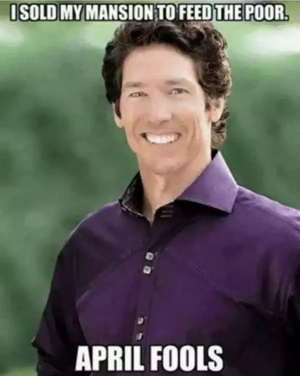 Photo of TV Evangelist pastor Joel Osteen, smiling widely. Meme text reads, "I sold my mansion to feed the poor.... April Fools!"