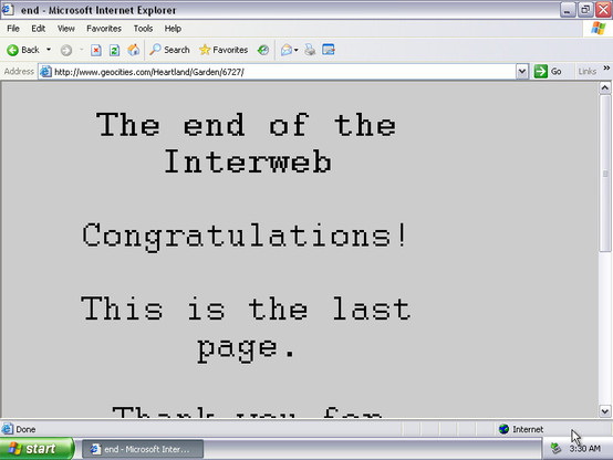 Geocities page that says, in big pixelated letters: "The end of the Interweb. Congratulations! This is the last page!"

We can guess that the page continues with "thank you for" but we can't see the rest. And it's not on archive.org.