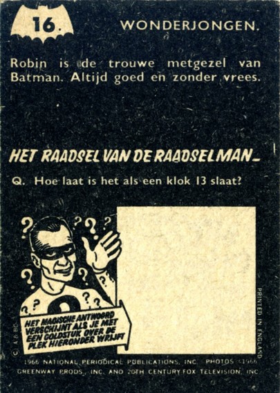 The Riddler poses a riddle on the reverse of card number 16 in The Riddler's Riddle set of Batman bubble-gum cards - this time in Dutch. "What time is it when the clock strikes thirteen?" The answer is, of course, time to buy a new clock! I include this because one of my earliest memories is of opening a packet and discovering the cards inside were in Dutch. My younger self was thrilled, and considered these oddities extra special.