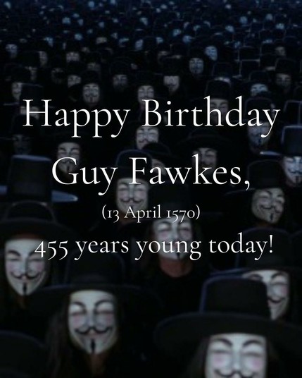 Happy Birthday Guy Fawkes, (13 April 1570) 455 years young today!
Background is a sea of Guy Fawkes masks from the ending scene in V (for Vendetta)