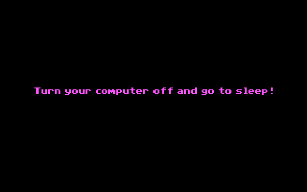 The final screen of The Secret of Monkey Island, DOS version:

"Turn your computer off and go to sleep!"