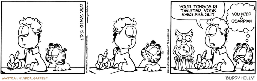 Original Garfield comic from December 27, 2008
Text replaced with lyrics from: Buddy Holly

Transcript:
• Your Tongue Is Twisted, Your Eyes Are Slit
• You Need A Guardian


--------------
Original Text:
• Jon:  This thank you note is gonna be a challenge.
• Garfield:  Words don't do it justice.