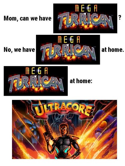 "We have X at home" meme: 
Mom, can we have Mega Turrican?
No, we have Mega Turrican at home.
Mega Turrican at home: Ultracore.