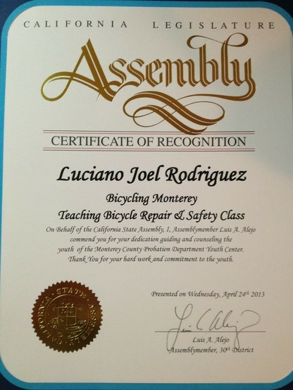 A California Legislature Assembly certificate of recognition for Luciano Rodriguez honors him for his dedication as a teacher in Bicycling Monterey’s Bicycle Repair & Safety Class at the Monterey County Probation Department Youth Center. The certificate was presented April 24, 2013, the month of the 1st anniversary of this Bicycling Monterey project.