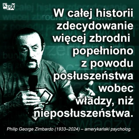 W całej historii zdecydowanie więcej zbrodni popełniono z powodu posłuszeństwa wobec władzy, niż nieposłuszeństwa. 
Z cyklu cytaty - Philip Zimbardo