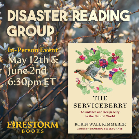 A promotional graphic for the Disaster Reading Group at Firestorm Books on May 12th and June 2nd at 6:30pm. The image includes the cover of Robin Wall Kimmerer's "The Serviceberry," over a photo of serviceberry tree limbs with soft while blossoms.