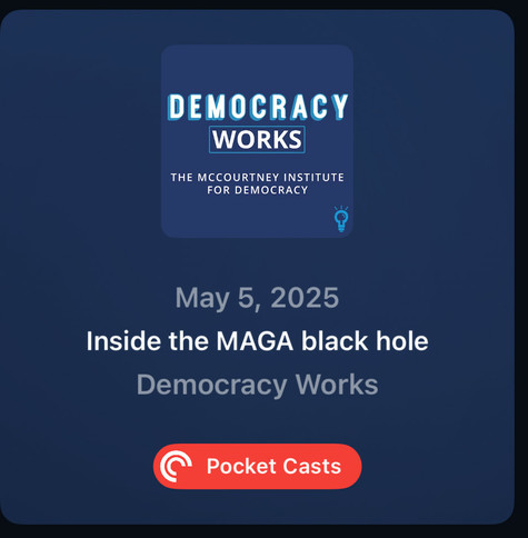 An image depicting a podcast titled "Democracy Works," featuring the subtitle "Inside the MAGA black hole," with a date of May 5, 2025. The design includes a logo from the McCourtney Institute for Democracy and a Pocket