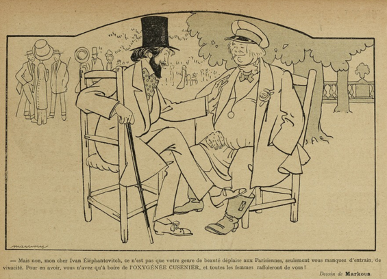 This image shows a sketch, black on yellowish paper. It shows a scene outside. In the background are groups of elegant people, standing, under trees. In the foreground are two men, sitting on chairs. One of the men, on the left, is dark-haired, wearing elegant clothes. His legs are crossed and he has a walking stick in his right hand. He wears a top hat and has lifted his left hand towards the other man. The other man is wearing much less elegant clothes and has a stick in his mouth.

Below the image it says, in French: "But no, my dear Ivan Éléphantovitch, it is not that your kind of beauty displeases Parisian women, it is just that you lack drive and vivacity. All you have to do to get it [drive and vivacity] is drink Oxygénée Cusenier, and all the women will go crazy for you!"

This sketch was published in "Le Sourire" on the 03.07.1909, p. 10.