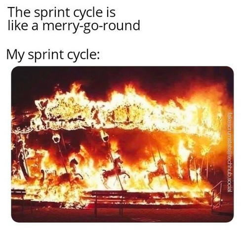 Caption:
The sprint cycle is like a merry-go-round

My sprint cycle:
(Photo of a merry-go-round engulfed in flames.)