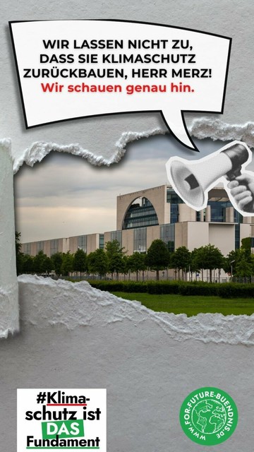 Das Bild zeigt eine Protestgrafik mit einer Menschenmenge im Hintergrund , die Schilder hochhält. 

Der Text auf dem Bild lautet: "Heute, am 6. Mai 2025 wird Friedrich Merz als Bundeskanzler vereidigt. Ein Amt voller Verantwortung. Für ALLE Menschen in Deutschland. Dabei ist eins klar: Klimaschutz ist das Fundament unserer aller Zukunft! HERR MERZ, WIR SCHAUEN GENAU HIN. AB HEUTE. JEDEN TAG." 

 Die Grafik ist in Grün und Rot gehalten und enthält auch ein Megafon- und Augen-Symbol.

Im unteren linken Bereich befindet sich das Schlagwort (Hashtag) #Klimaschutz ist DAS Fundament". 

Im rechten unteren Bereich ist ein grüner Kreis mit dem Logo "FOR FUTURE-BÜNDNIS" und der Website-Adresse "https://www.for-future-buendnis.de/" zu