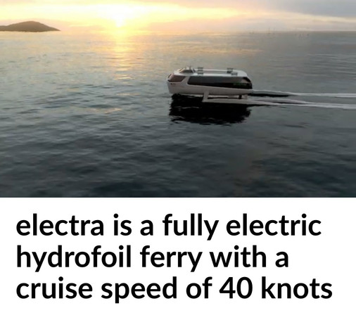 electra is a fully electric
hydrofoil ferry with a
cruise speed of 40 knots (that creates almost no wake)