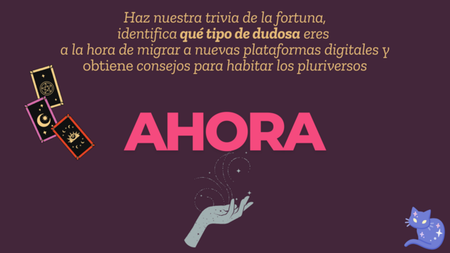 Una imagen misteriosa que dice: Haz nuestra trivia de la fortuna,
identifica qué tipo de dudosa eres 
a la hora de migrar a nuevas plataformas digitales y
obtiene consejos para habitar los pluriversos