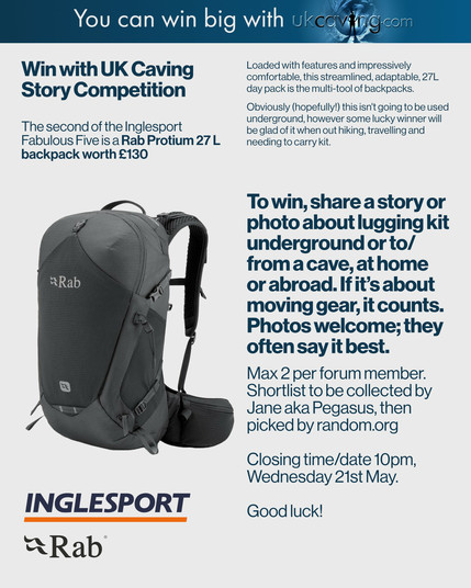 The image features a promotional flyer for a UK Caving Story Competition, with a chance to win a Rab Protium 27L backpack worth £130. At the top of the image is the slogan "You can win big with ukcaving.com," followed by the competition title. The backpack is shown on the left side of the image, highlighting its sleek and practical design, with features such as adjustable straps and a versatile build for carrying gear. The description beside the backpack details its suitability for activities like hiking and travel, as well as caving. Instructions for entry follow, encouraging participants to share a story or photo about lugging kit underground or to/from a cave. The deadline for submissions is 10 pm on Wednesday, 21st May. The image includes branding for Inglesport and Rab, along with the closing message “Good luck!”