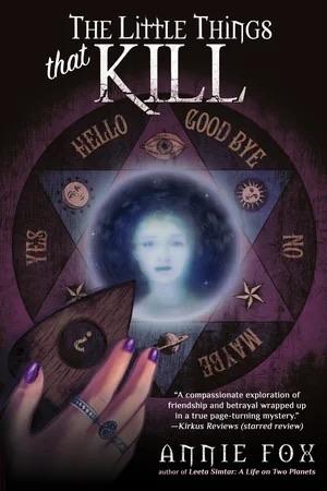 Cover of The Little Things That Kill: A Teen Friendship Afterlife Apology Tour by Annie Fox. Shows a hand holding a planchette on an Ouija board. In the center is the ghostly face of a teen girl.