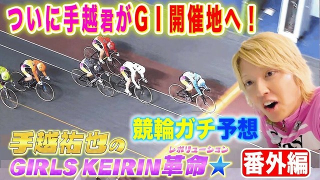 【ガールズケイリン革命】手越祐也がGI現場へ&競輪ガチ予想