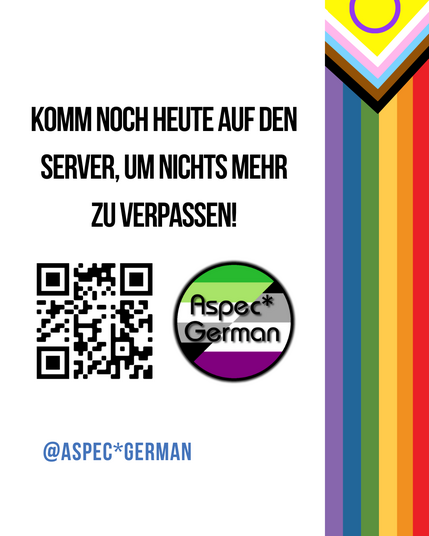 Links wieder der vertikale Streifen der Progress-Pride-Flagge. Rechts steht groß in Schwarz:
„KOMM NOCH HEUTE AUF DEN SERVER, UM NICHTS MEHR ZU VERPASSEN!“
Darunter ein QR-Code und ein rundes Logo mit der Aufschrift „AspecGerman“ auf einer Flagge in Schwarz, Grau, Weiß, Grün und Lila (Aspec-Flagge). Unten in Blau: „@ASPEC*GERMAN“