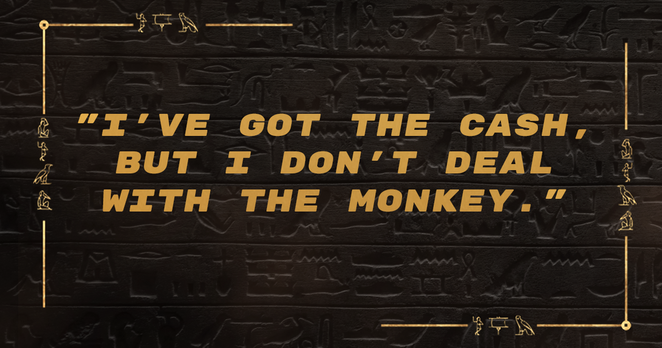 I’ve got the cash, but I don’t deal with the monkey.