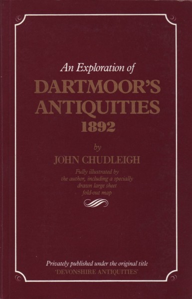 The front cover of An Exploration of Dartmoor's Antiquities 1892 by John Chudleigh, a new edition of his privately published 1892 book Devonshire Antiquities. Plain ox-blood brown with title in gold and white and a white border.