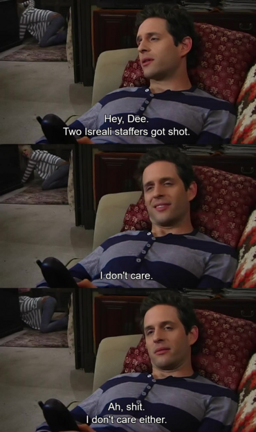 Image of a three panel meme from It's always sunny in Philadelphia 

First panel: Denis looks over his shoulder to tell his sister in the kitchen looking under the sink. "Hey, Dee. Two Isreali staffers got shot.

Second Panel: Dee looks from what she is doing under the sink to answer back "I don't care"

third imagr: Dennis, looking thoughtful, replies "Ah, shit. I don't care either"
