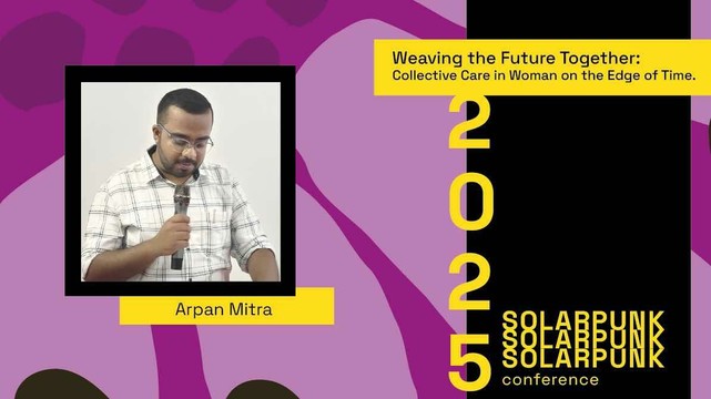 A purple graphic feature an image to the left with a person holding a microphone wearing a white button down shirt. Below the image reads "Arpan Mitra". To the right of the image is a title reading "Weaving the Future Together: Collective Care in Women on the Edge of Time". In the bottom right corner reads 2025 Solarpunk Conference
