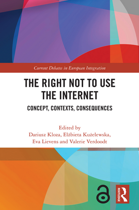 Book cover with geometric abstract design and the text

Current Debates in European Integration
THE RIGHT NOT TO USE THE INTERNET
CONCEPT, CONTEXTS, CONSEQUENCES
Edited by
Dariusz Kloza, Elżbieta Kużelewska,
Eva Lievens and Valerie Verdoodt