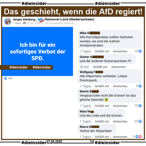Jürgen Alenberg AfD Hannover-Land in Niedersachsen postet am 25.05.2025 
"Ich bin für ein sofortiges Verbot der SPD."

Wir zeigen u.a. auf Slide 1 die Kommentare 
"Alle Karrtellparteien sollten Verboten werden, sie sind die wahren Antidemokraten.", "und der anderen Systemparteien.!!!!", "Alle Altparteien verbieten. Linkes Dreckspack.", "Vergesst bitte nicht die Grünen! Ist das gleiche Gesindel.", "Und die Linke und die Grünen." und "Verbot der Altparteien."